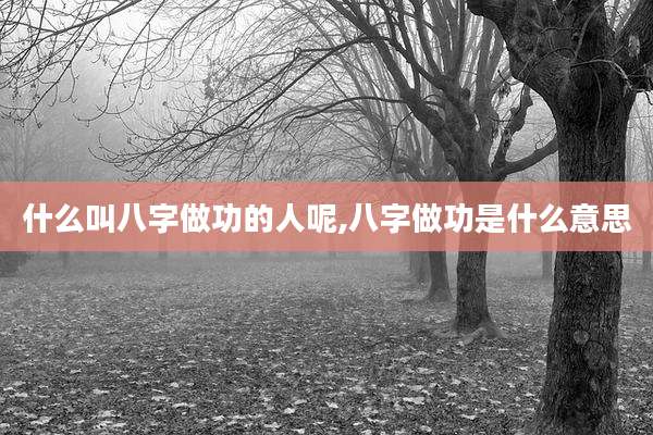 什么叫八字做功的人呢,八字做功是什么意思