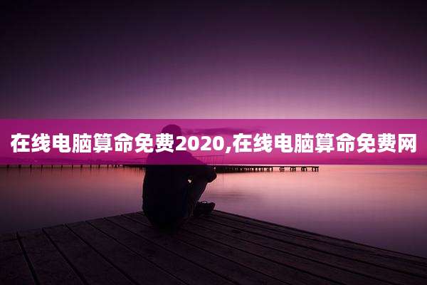 在线电脑算命免费2020,在线电脑算命免费网