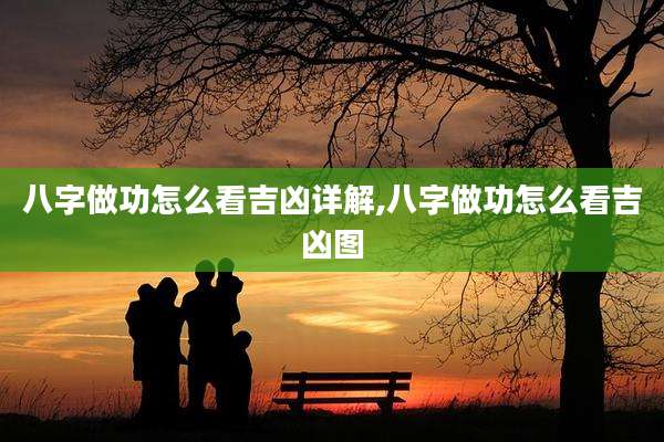 八字做功怎么看吉凶详解,八字做功怎么看吉凶图