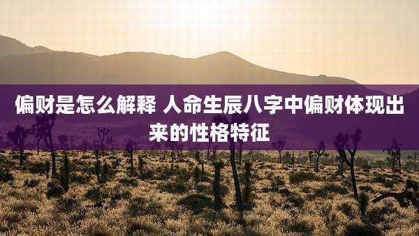 偏财是怎么解释 人命生辰八字中偏财体现出来的性格特征
