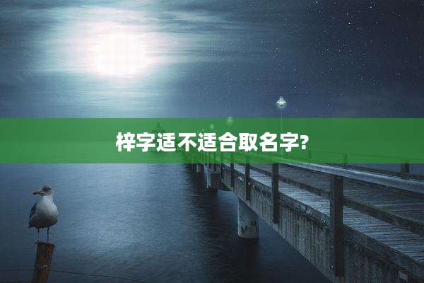梓字适不适合取名字?