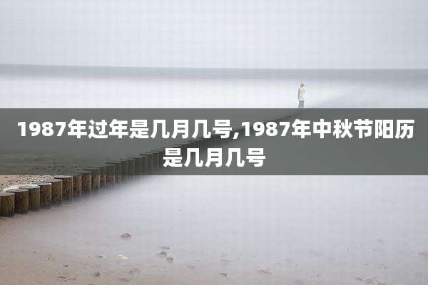 1987年过年是几月几号,1987年中秋节阳历是几月几号