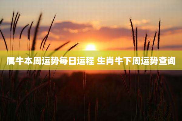 属牛本周运势每日运程 生肖牛下周运势查询