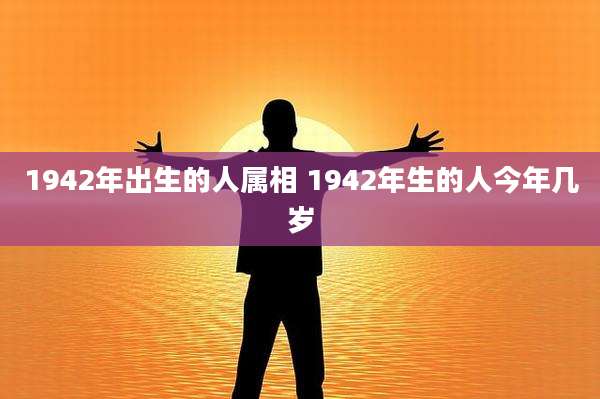 1942年出生的人属相 1942年生的人今年几岁