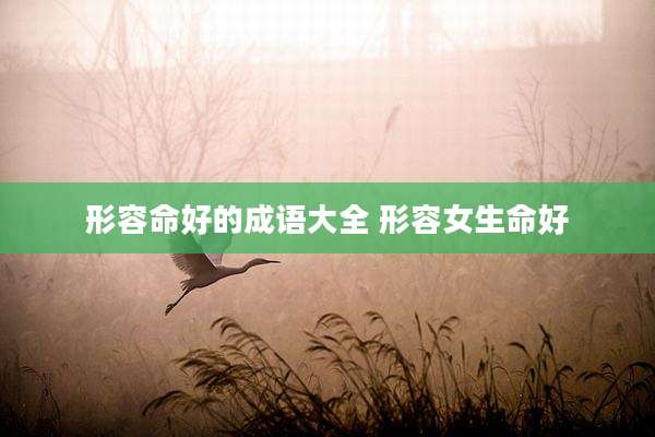 形容命好的成语大全 形容女生命好