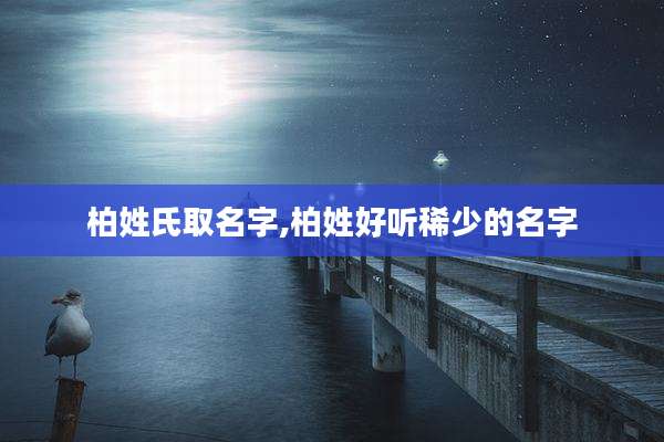 柏姓氏取名字,柏姓好听稀少的名字