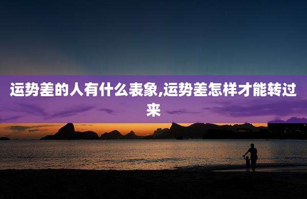 运势差的人有什么表象,运势差怎样才能转过来