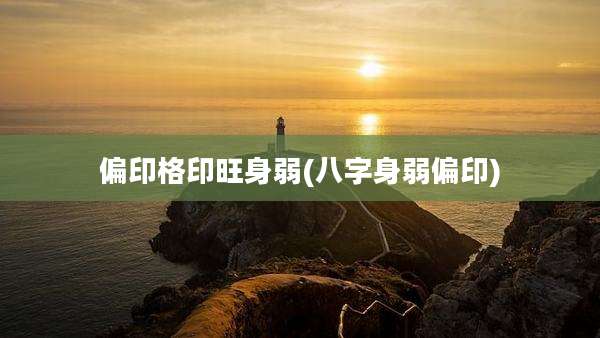 偏印格印旺身弱(八字身弱偏印)