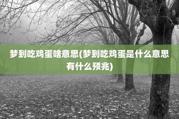 梦到吃鸡蛋啥意思(梦到吃鸡蛋是什么意思有什么预兆)