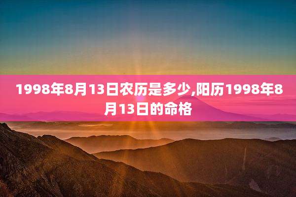 1998年8月13日农历是多少,阳历1998年8月13日的命格