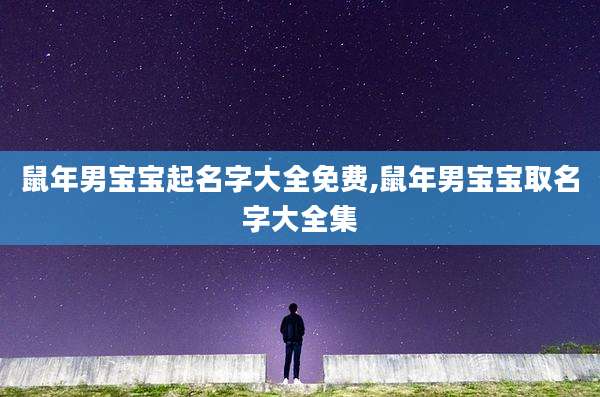 鼠年男宝宝起名字大全免费,鼠年男宝宝取名字大全集