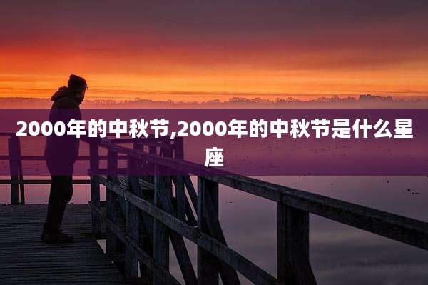 2000年的中秋节,2000年的中秋节是什么星座