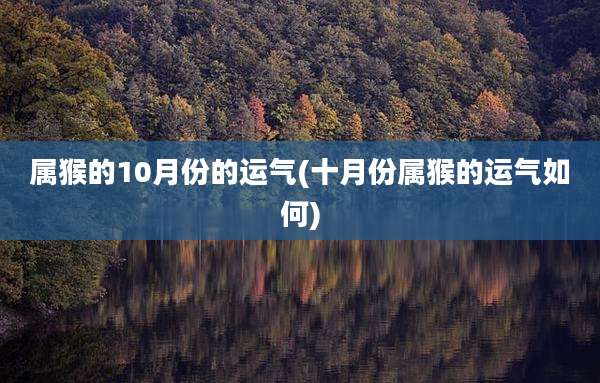 属猴的10月份的运气(十月份属猴的运气如何)