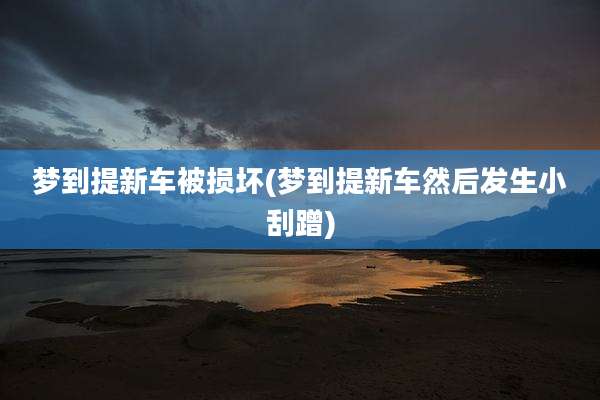 梦到提新车被损坏(梦到提新车然后发生小刮蹭)