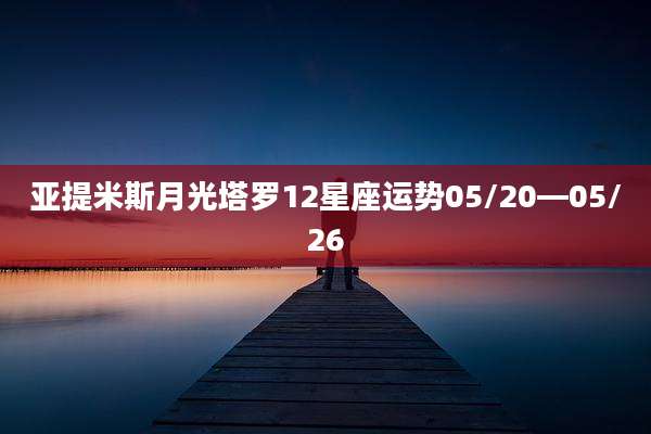 亚提米斯月光塔罗12星座运势05/20—05/26