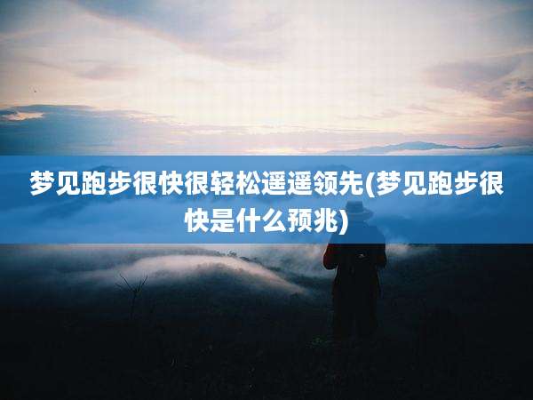 梦见跑步很快很轻松遥遥领先(梦见跑步很快是什么预兆)