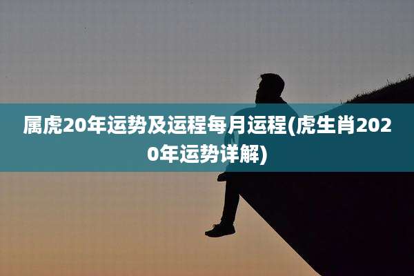 属虎20年运势及运程每月运程(虎生肖2020年运势详解)