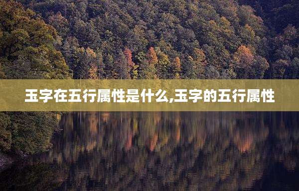 玉字在五行属性是什么,玉字的五行属性
