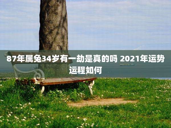 87年属兔34岁有一劫是真的吗 2021年运势运程如何