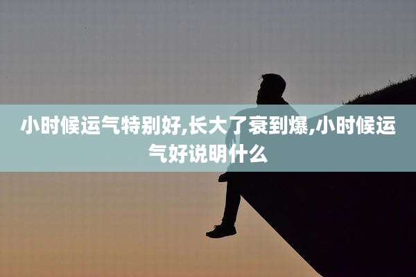 小时候运气特别好,长大了衰到爆,小时候运气好说明什么