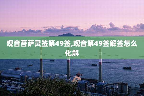 观音菩萨灵签第49签,观音第49签解签怎么化解