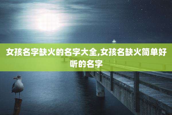 女孩名字缺火的名字大全,女孩名缺火简单好听的名字