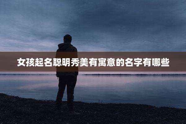 女孩起名聪明秀美有寓意的名字有哪些