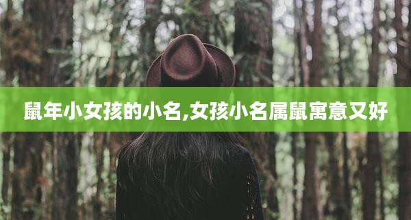鼠年小女孩的小名,女孩小名属鼠寓意又好
