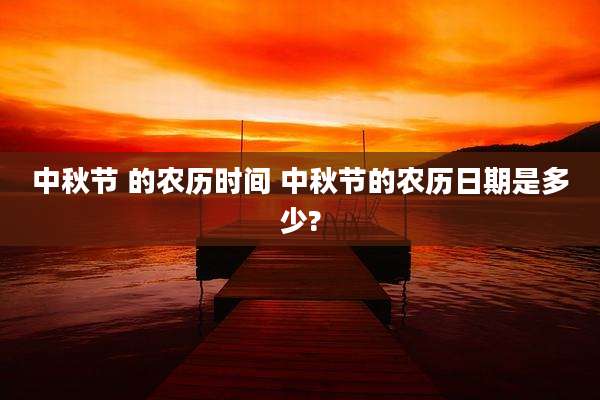 中秋节 的农历时间 中秋节的农历日期是多少?