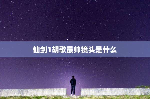 仙剑1胡歌最帅镜头是什么