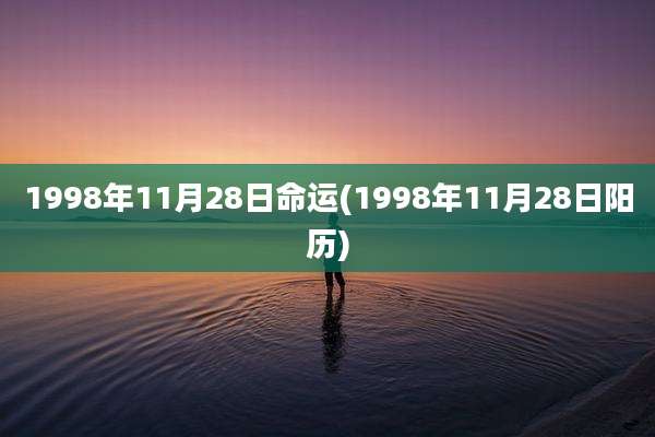 1998年11月28日命运(1998年11月28日阳历)