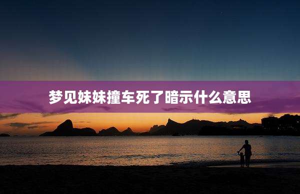 梦见妹妹撞车死了暗示什么意思