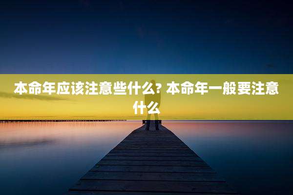 本命年应该注意些什么? 本命年一般要注意什么