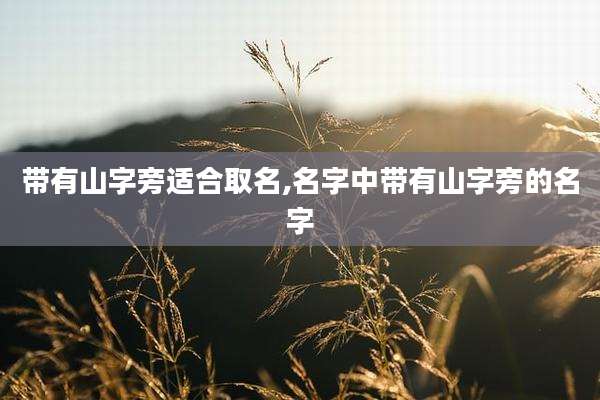 带有山字旁适合取名,名字中带有山字旁的名字