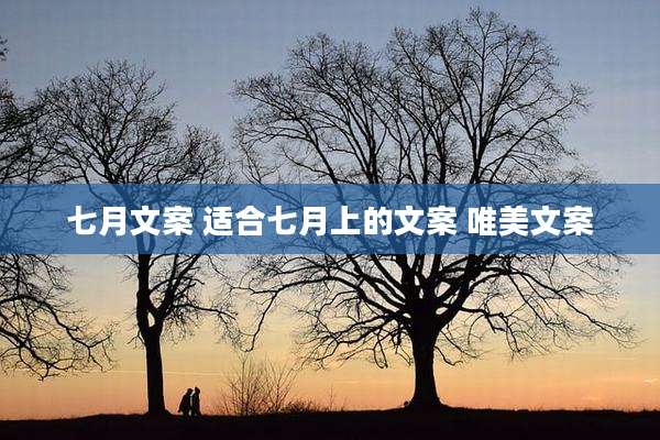 七月文案 适合七月上的文案 唯美文案