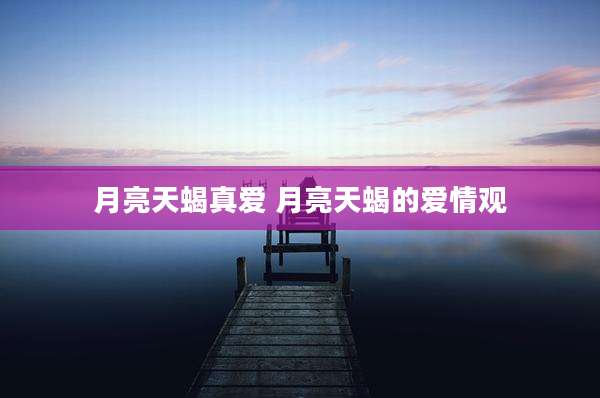 月亮天蝎真爱 月亮天蝎的爱情观