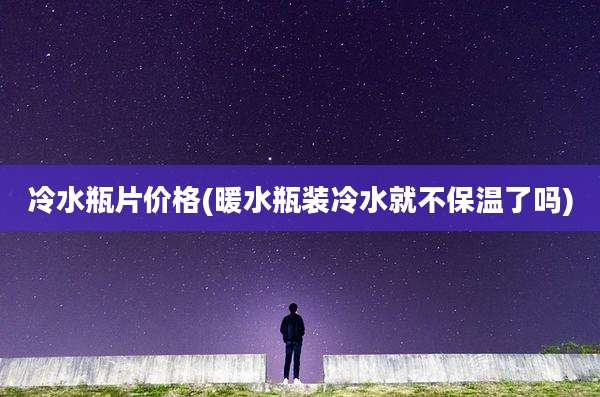 冷水瓶片价格(暖水瓶装冷水就不保温了吗)