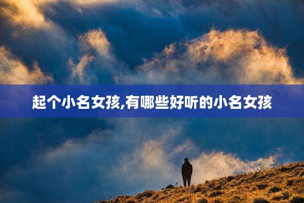 起个小名女孩,有哪些好听的小名女孩