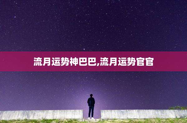 流月运势神巴巴,流月运势官官