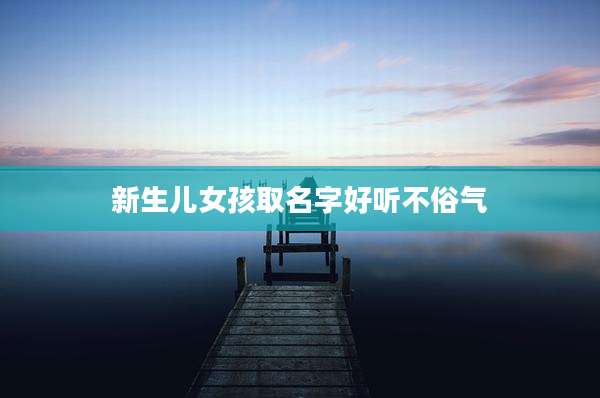 新生儿女孩取名字好听不俗气