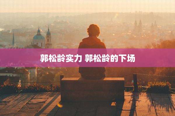 郭松龄实力 郭松龄的下场