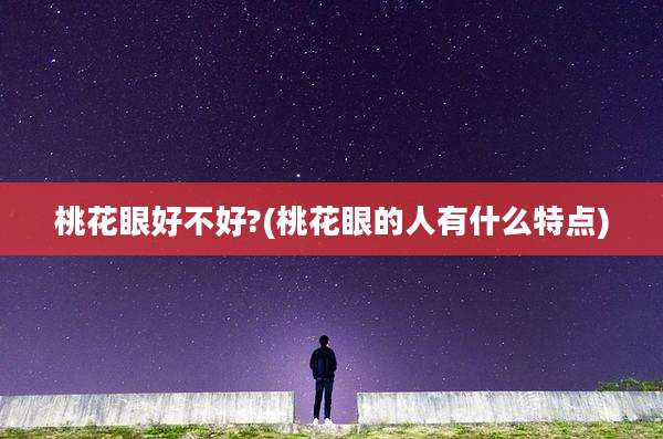 桃花眼好不好?(桃花眼的人有什么特点)