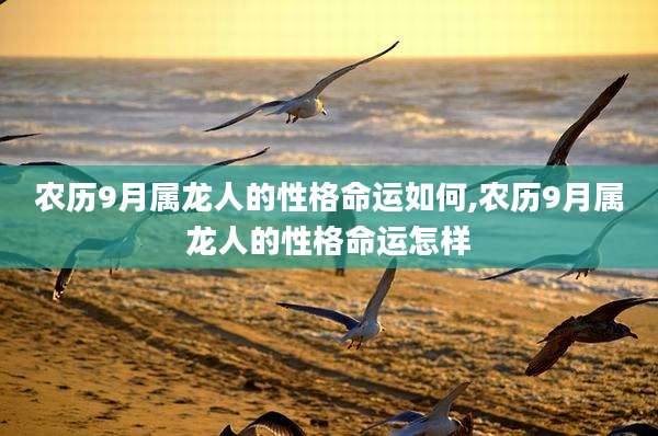 农历9月属龙人的性格命运如何,农历9月属龙人的性格命运怎样
