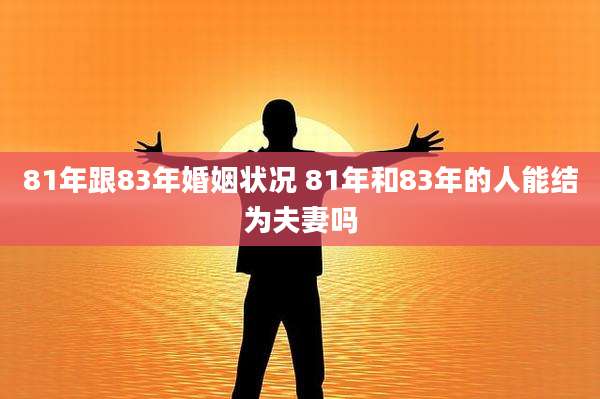 81年跟83年婚姻状况 81年和83年的人能结为夫妻吗