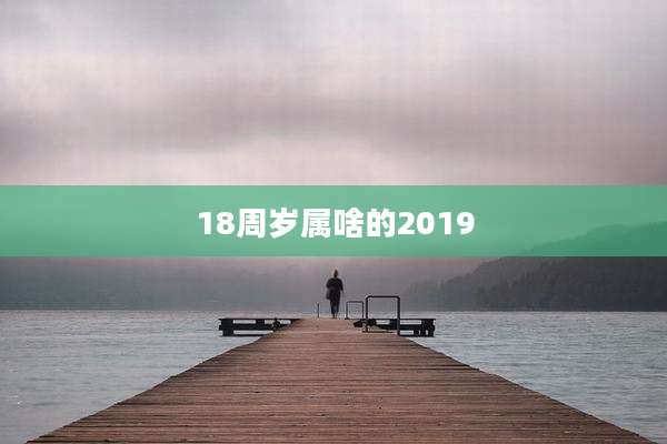 18周岁属啥的2019