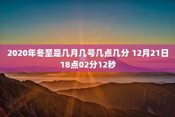 2020年冬至是几月几号几点几分 12月21日18点02分12秒