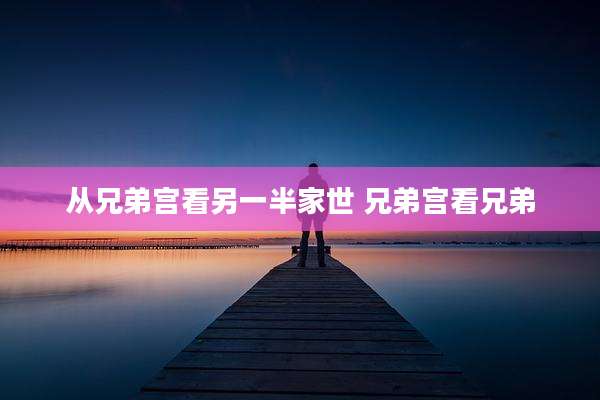 从兄弟宫看另一半家世 兄弟宫看兄弟