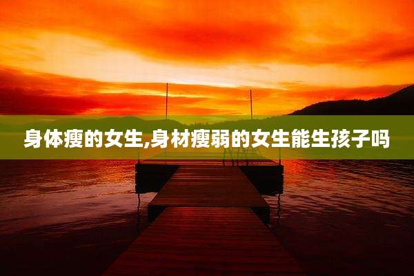 身体瘦的女生,身材瘦弱的女生能生孩子吗