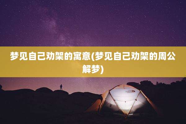 梦见自己劝架的寓意(梦见自己劝架的周公解梦)