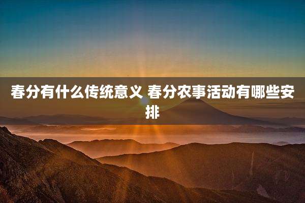 春分有什么传统意义 春分农事活动有哪些安排